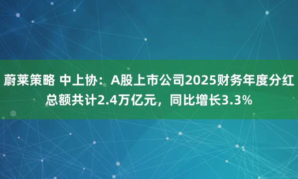 蔚莱策略 中上协：A股上市公司2025财务年度分红总额共计2.4万亿元，同比增长3.3%