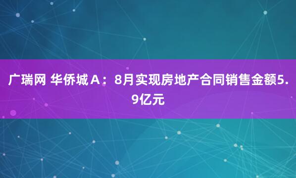 广瑞网 华侨城Ａ：8月实现房地产合同销售金额5.9亿元