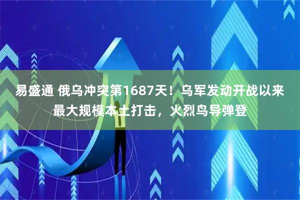 易盛通 俄乌冲突第1687天！乌军发动开战以来最大规模本土打击，火烈鸟导弹登