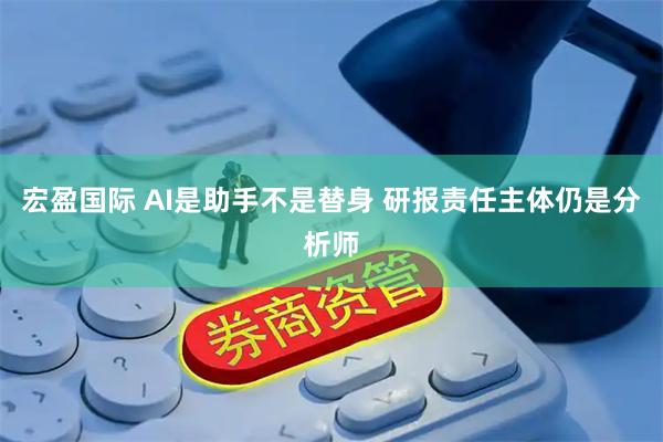 宏盈国际 AI是助手不是替身 研报责任主体仍是分析师