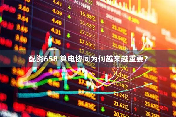 配资658 算电协同为何越来越重要？