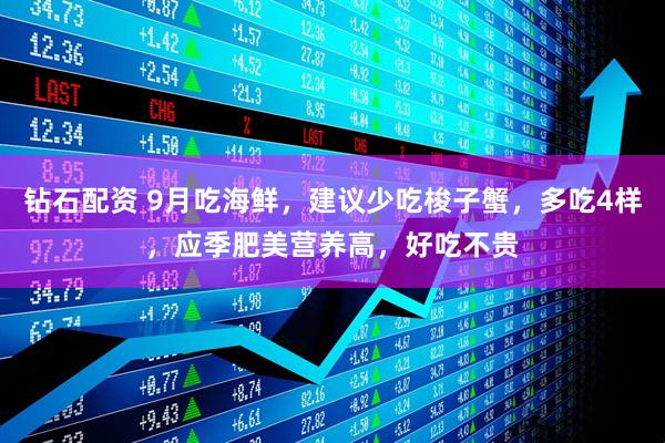 钻石配资 9月吃海鲜，建议少吃梭子蟹，多吃4样，应季肥美营养高，好吃不贵