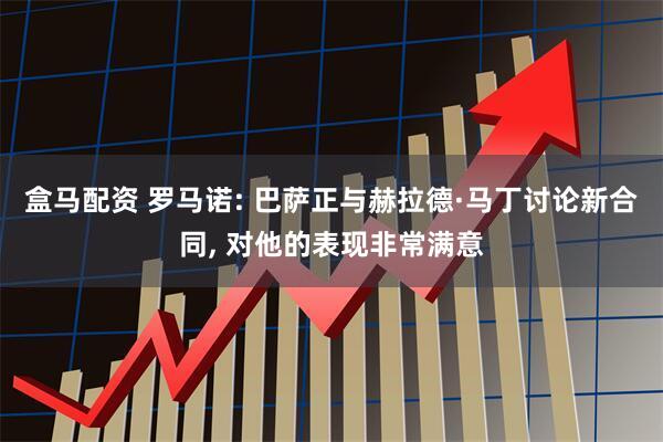 盒马配资 罗马诺: 巴萨正与赫拉德·马丁讨论新合同, 对他的表现非常满意